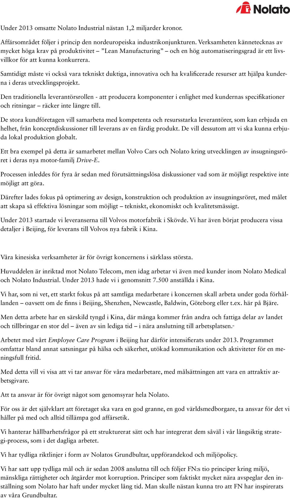 Samtidigt måste vi också vara tekniskt duktiga, innovativa och ha kvalificerade resurser att hjälpa kunderna i deras utvecklingsprojekt.