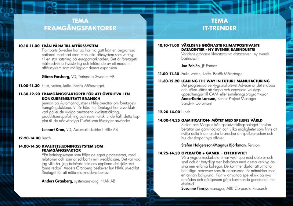 Det är företagets målmedvetna investering och införande av ett modernt affärssystem som möjliggjort denna expansion. Göran Forsberg, VD, Trainparts Sweden AB 11.00-11.30 Frukt, vatten, kaffe.