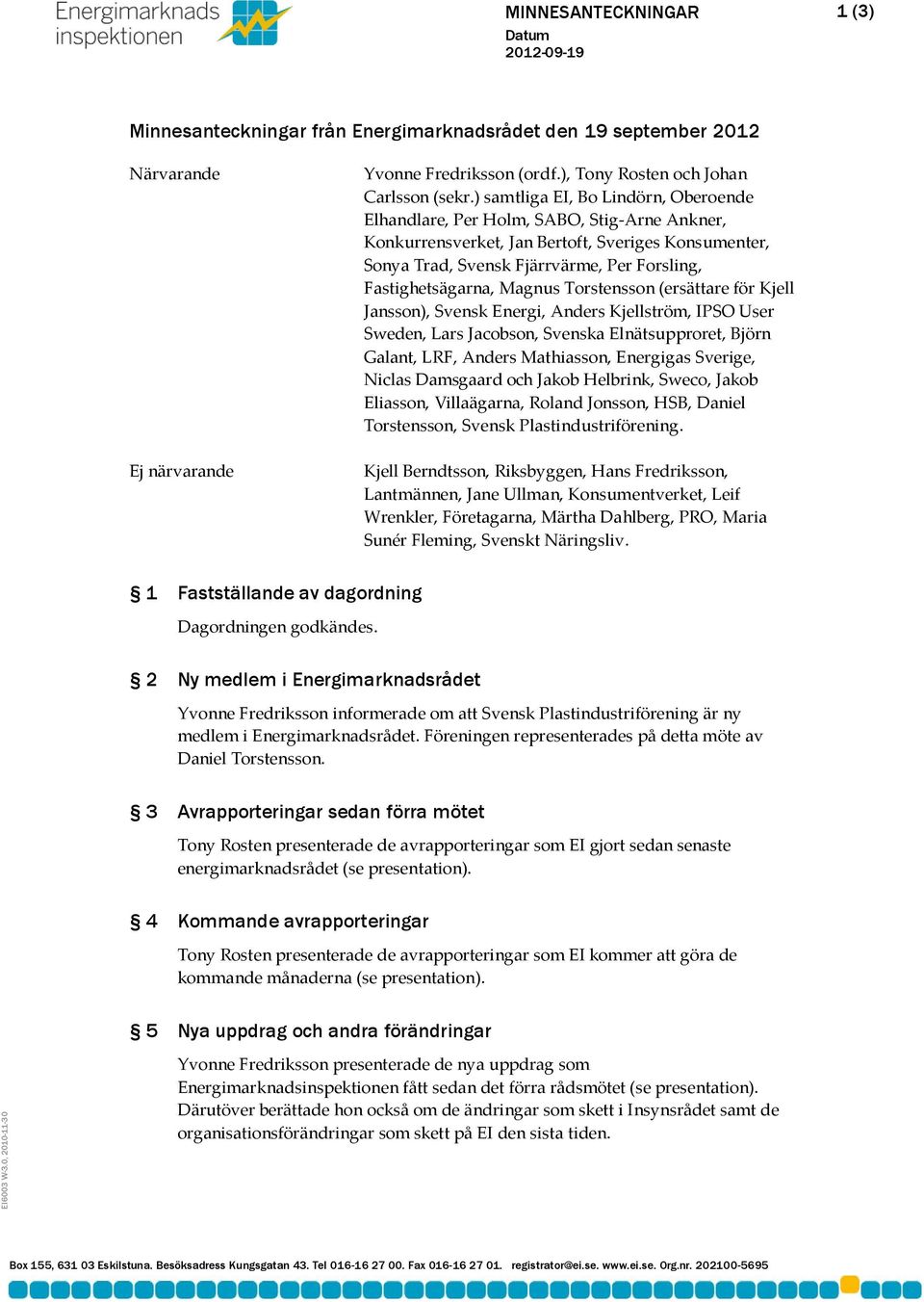 ) samtliga EI, Bo Lindörn, Oberoende Elhandlare, Per Holm, SABO, Stig-Arne Ankner, Konkurrensverket, Jan Bertoft, Sveriges Konsumenter, Sonya Trad, Svensk Fjärrvärme, Per Forsling, Fastighetsägarna,