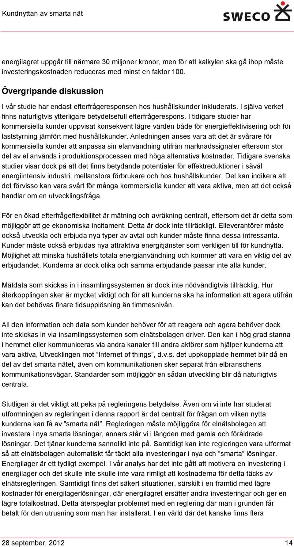 I tidigare studier har kommersiella kunder uppvisat konsekvent lägre värden både för energieffektivisering och för laststyrning jämfört med hushållskunder.