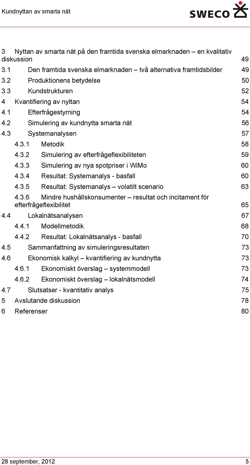 3.3 Simulering av nya spotpriser i WiMo 60 4.3.4 Resultat: Systemanalys - basfall 60 4.3.5 Resultat: Systemanalys volatilt scenario 63 4.3.6 Mindre hushållskonsumenter resultat och incitament för efterfrågeflexibilitet 65 4.