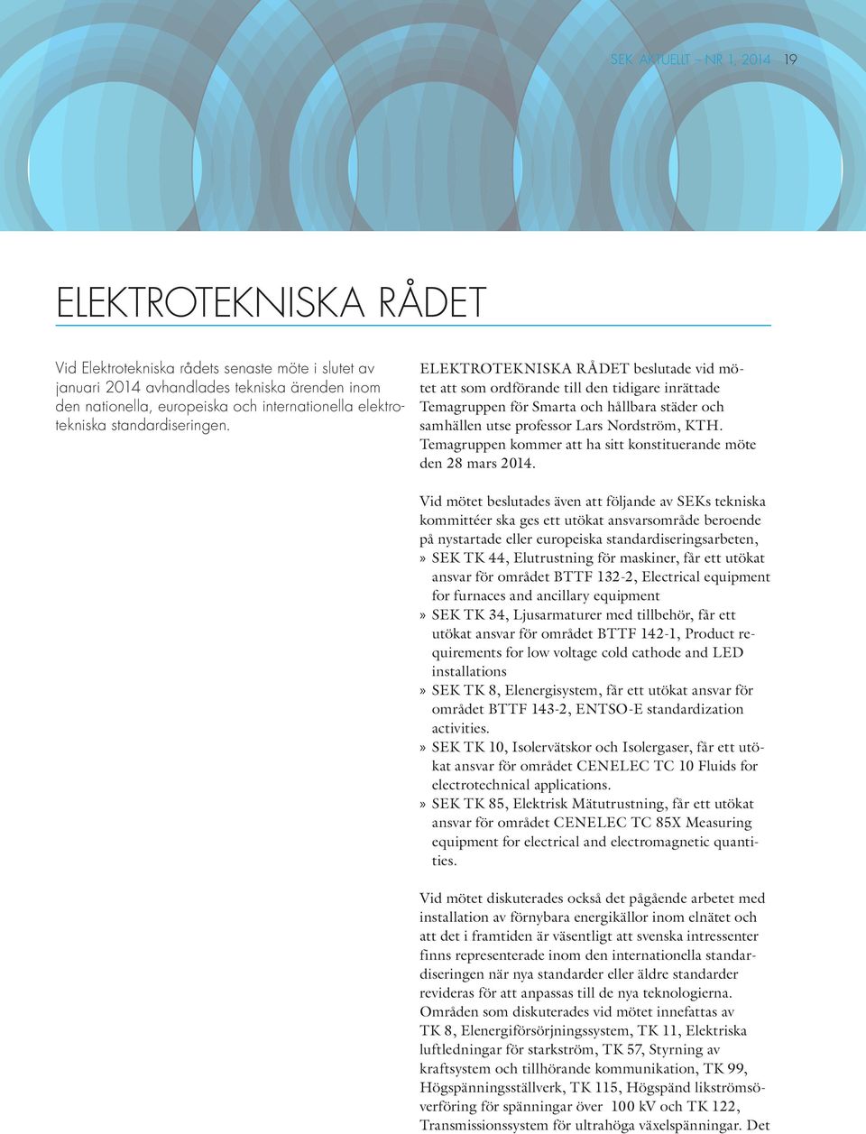 ELEKTROTEKNISK A R ÅDET beslutade vid mötet att som ordförande till den tidigare inrättade Temagruppen för Smarta och hållbara städer och samhällen utse professor Lars Nordström, KTH.