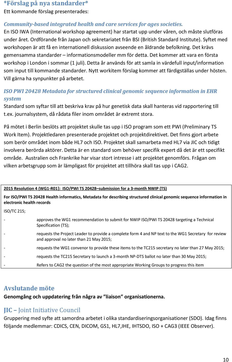 Syftet med workshopen är att få en internationell diskussion avseende en åldrande befolkning. Det krävs gemensamma standarder informationsmodeller mm för detta.