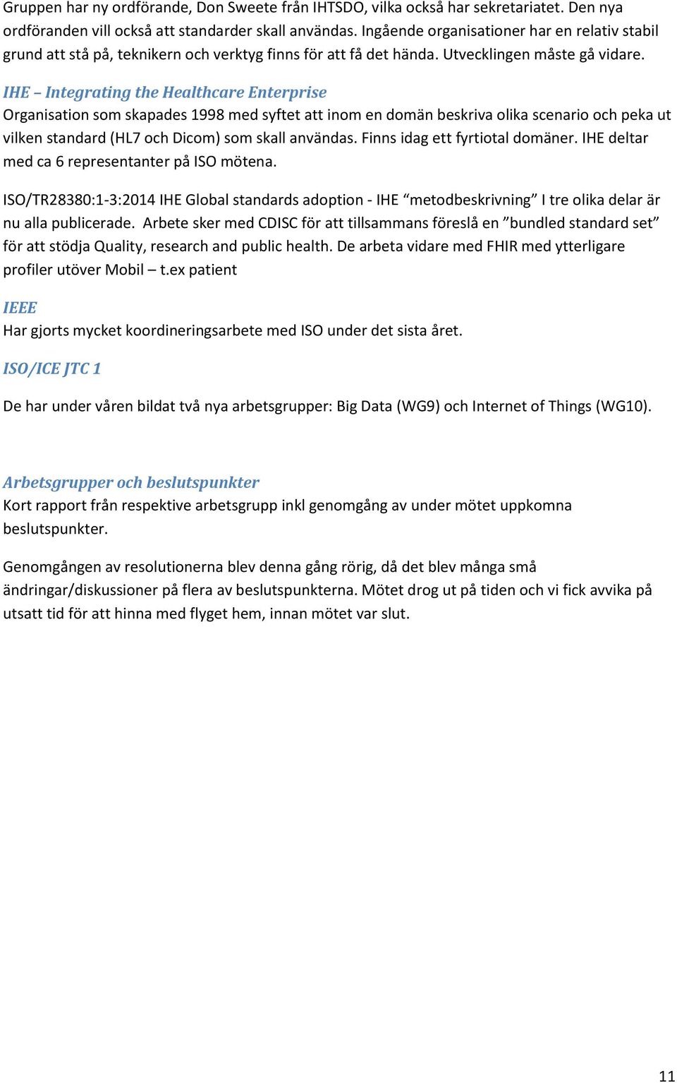 IHE Integrating the Healthcare Enterprise Organisation som skapades 1998 med syftet att inom en domän beskriva olika scenario och peka ut vilken standard (HL7 och Dicom) som skall användas.