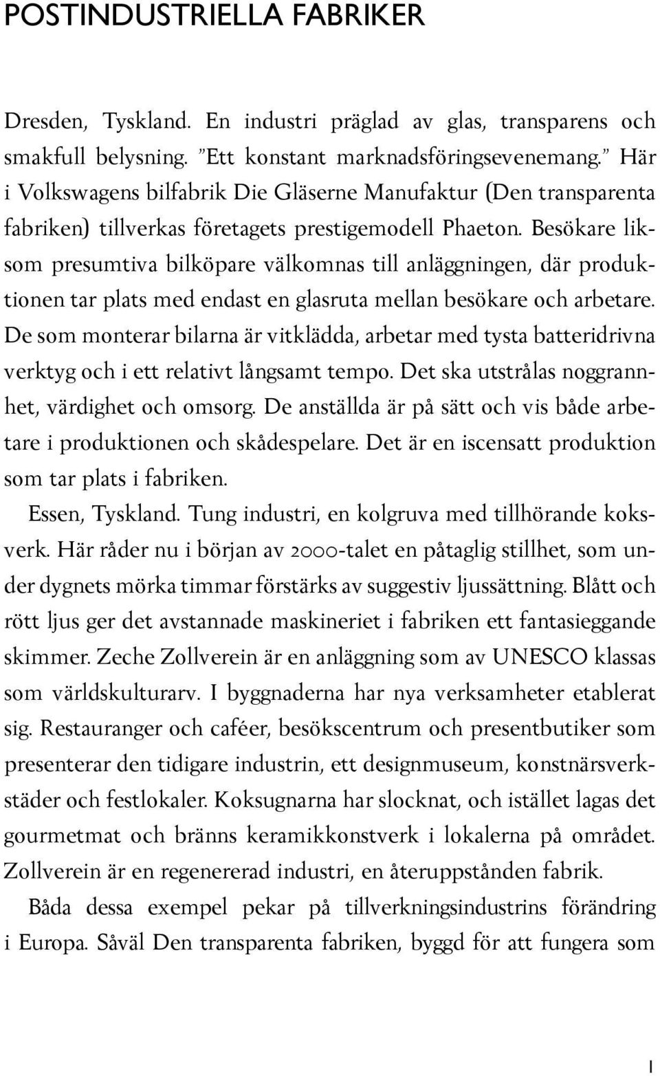 Besökare liksom presumtiva bilköpare välkomnas till anläggningen, där produktionen tar plats med endast en glasruta mellan besökare och arbetare.