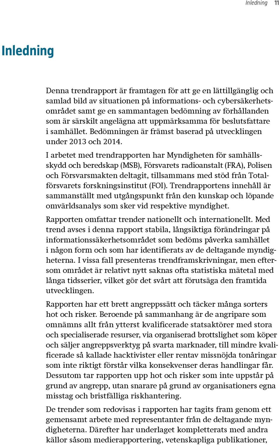 I arbetet med trendrapporten har Myndigheten för samhällsskydd och beredskap (MSB), Försvarets radioanstalt (FRA), Polisen och Försvarsmakten deltagit, tillsammans med stöd från Totalförsvarets