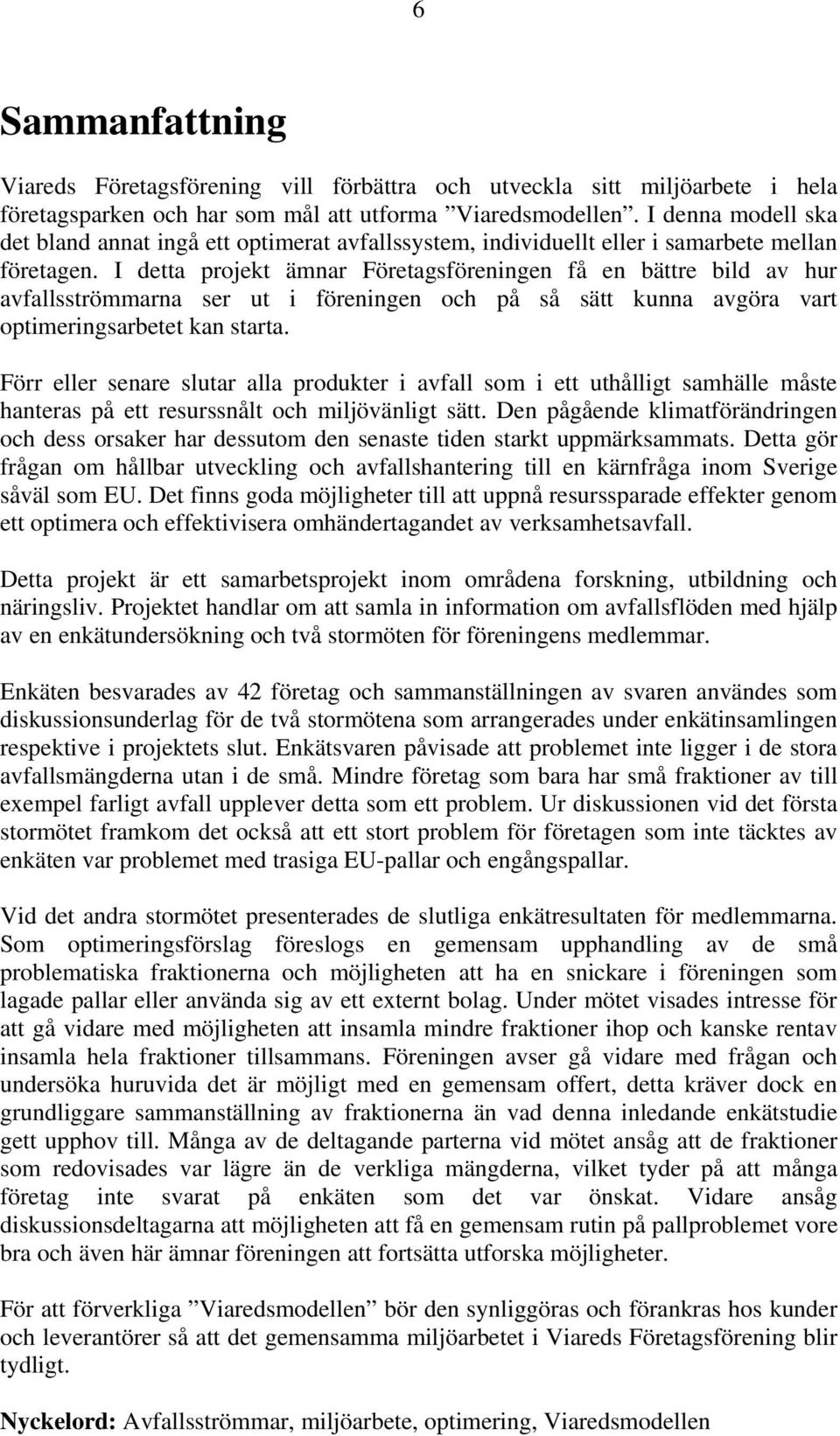 I detta projekt ämnar Företagsföreningen få en bättre bild av hur avfallsströmmarna ser ut i föreningen och på så sätt kunna avgöra vart optimeringsarbetet kan starta.