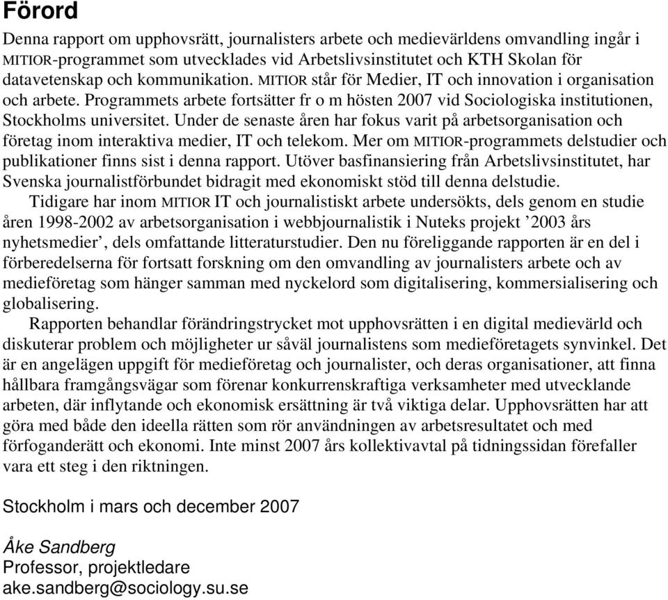 Under de senaste åren har fokus varit på arbetsorganisation och företag inom interaktiva medier, IT och telekom. Mer om MITIOR-programmets delstudier och publikationer finns sist i denna rapport.