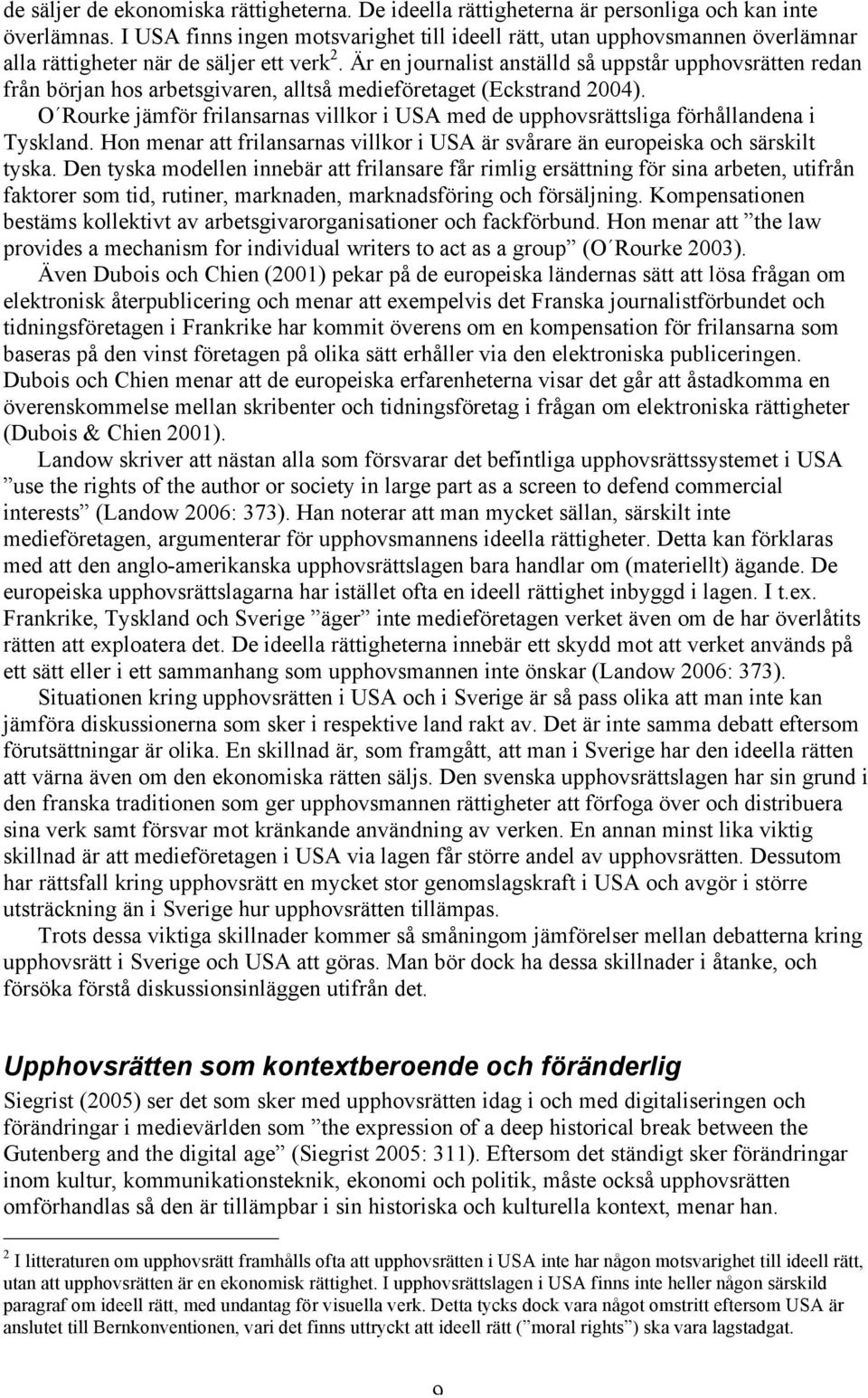 Är en journalist anställd så uppstår upphovsrätten redan från början hos arbetsgivaren, alltså medieföretaget (Eckstrand 2004).