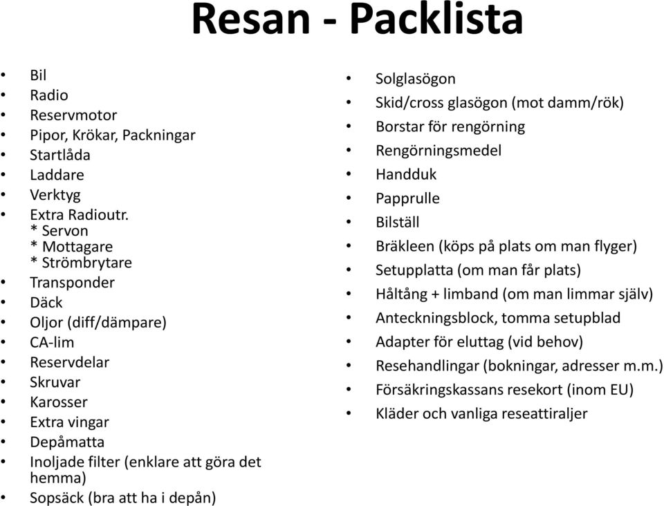 Sopsäck (bra att ha i depån) Solglasögon Skid/cross glasögon (mot damm/rök) Borstar för rengörning Rengörningsmedel Handduk Papprulle Bilställ Bräkleen (köps på plats om man