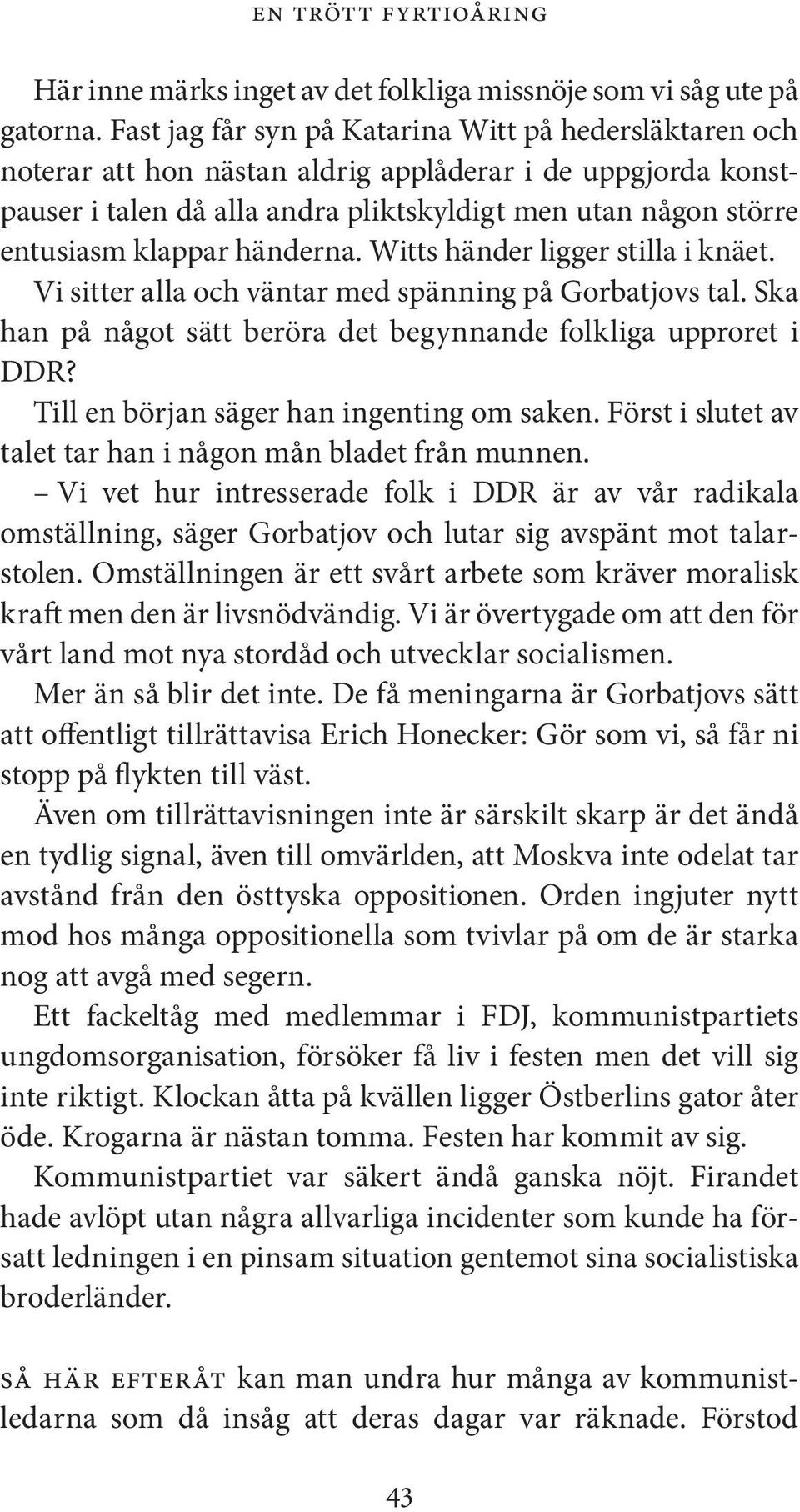 händerna. Witts händer ligger stilla i knäet. Vi sitter alla och väntar med spänning på Gorbatjovs tal. Ska han på något sätt beröra det begynnande folkliga upproret i DDR?