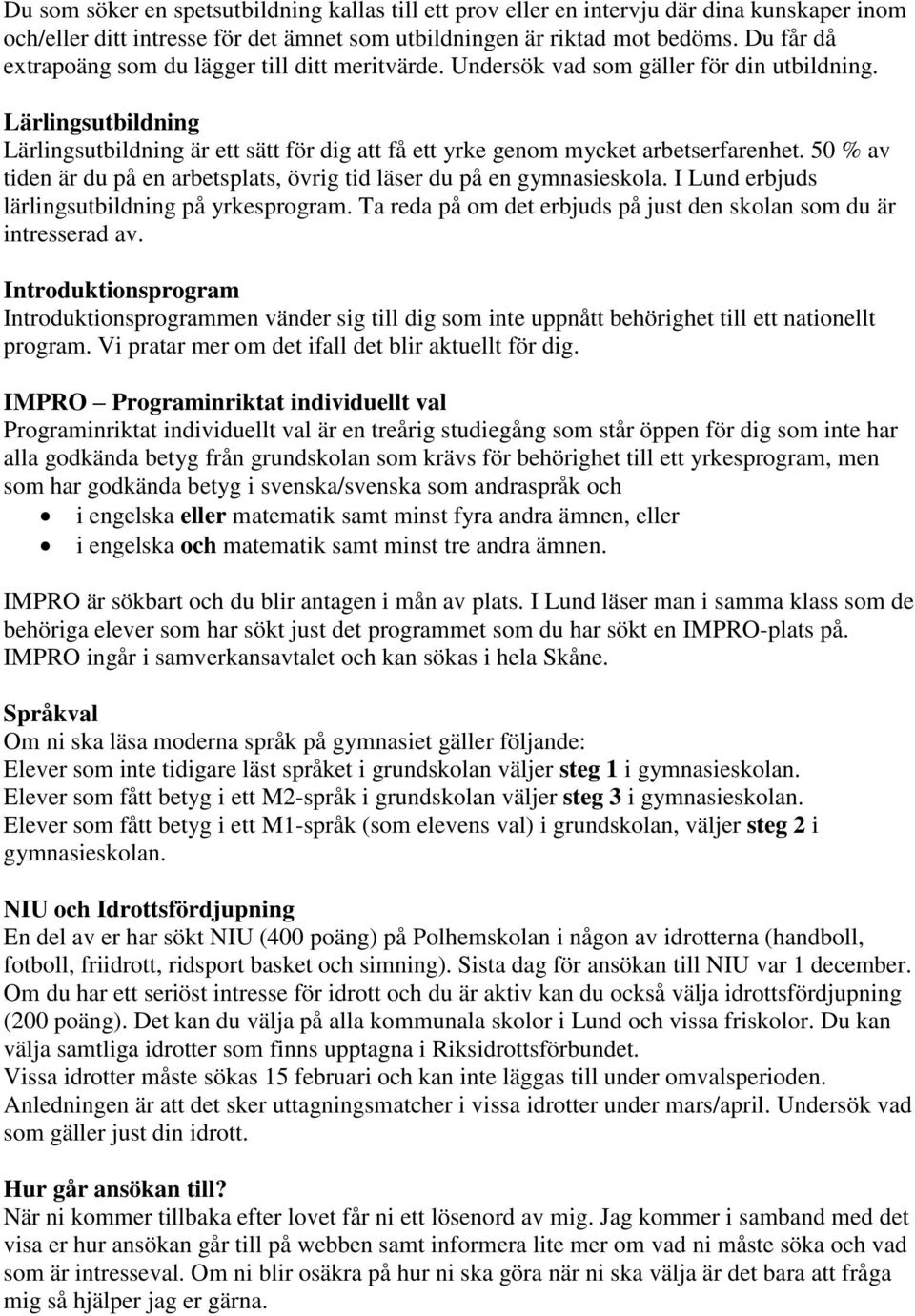 Lärlingsutbildning Lärlingsutbildning är ett sätt för dig att få ett yrke genom mycket arbetserfarenhet. 50 % av tiden är du på en arbetsplats, övrig tid läser du på en gymnasieskola.