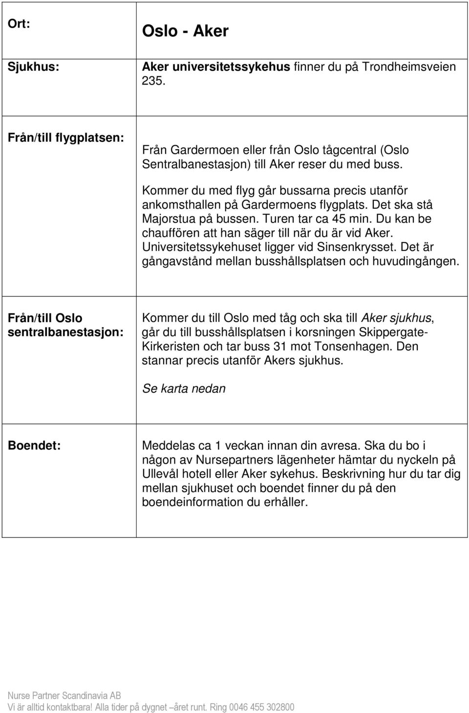 Kommer du med flyg går bussarna precis utanför ankomsthallen på Gardermoens flygplats. Det ska stå Majorstua på bussen. Turen tar ca 45 min. Du kan be chauffören att han säger till när du är vid Aker.