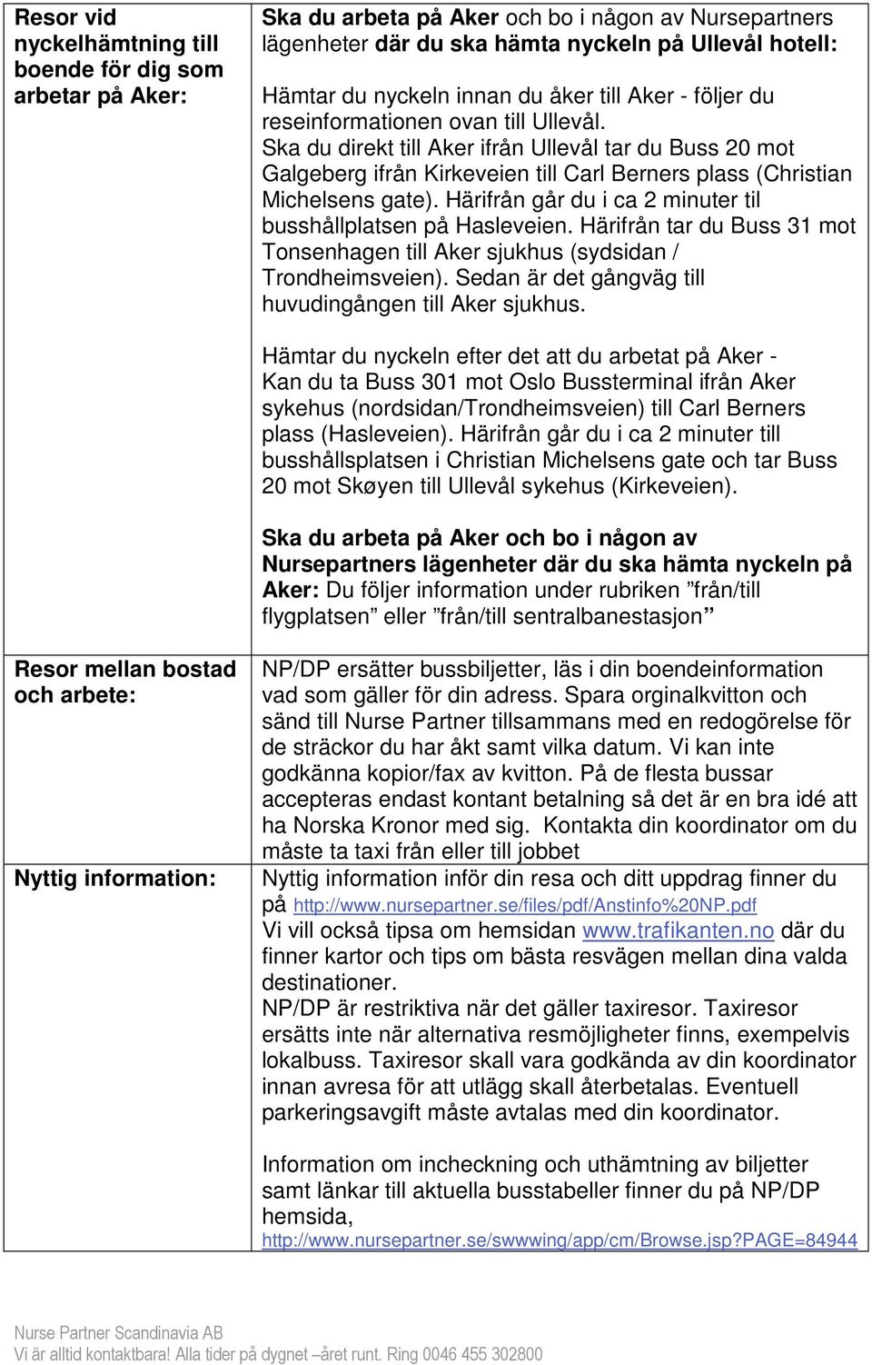Ska du direkt till Aker ifrån Ullevål tar du Buss 20 mot Galgeberg ifrån Kirkeveien till Carl Berners plass (Christian Michelsens gate).