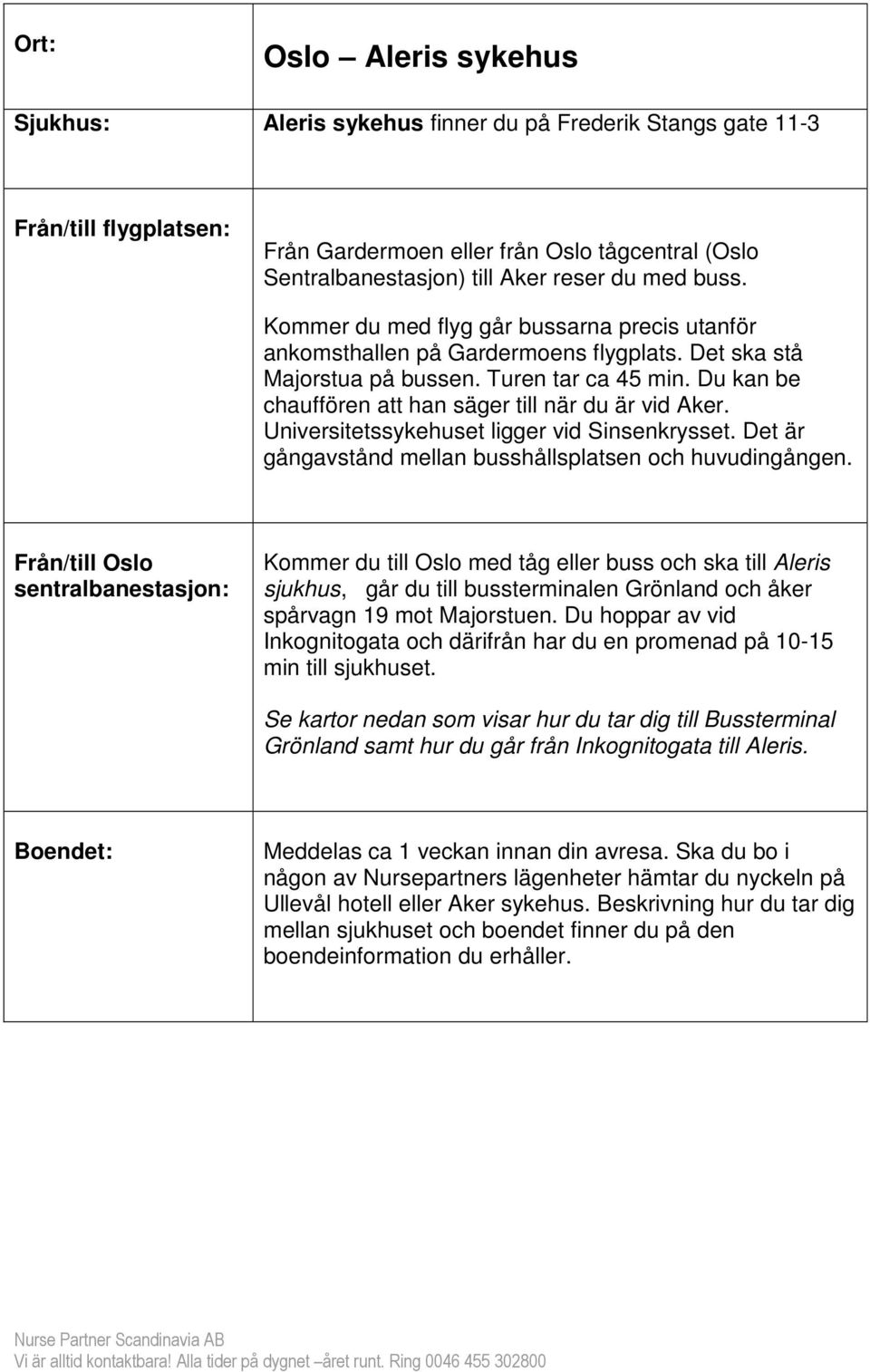 Du kan be chauffören att han säger till när du är vid Aker. Universitetssykehuset ligger vid Sinsenkrysset. Det är gångavstånd mellan busshållsplatsen och huvudingången.