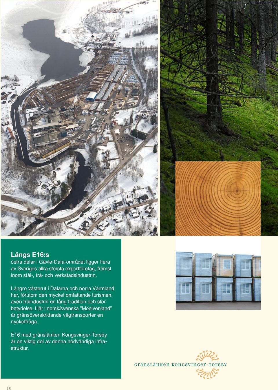 Längre västerut i Dalarna och norra Värmland har, förutom den mycket omfattande turismen, även träindustrin en lång tradition