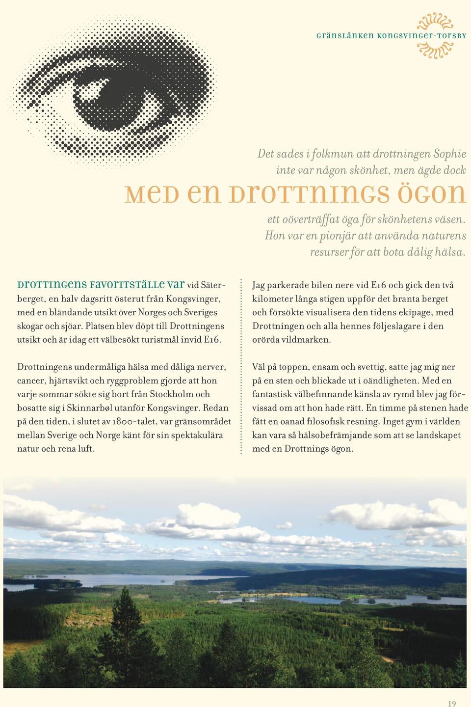 Drottingens favoritställe var vid Säterberget, en halv dagsritt österut från Kongsvinger, med en bländande utsikt över Norges och Sveriges skogar och sjöar.