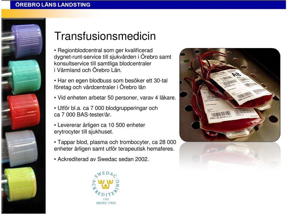 Har en egen blodbuss som besöker ett 30-tal företag och vårdcentraler i Örebro län Vid enheten arbetar 50 personer, varav 4 läkare. Utför bl.a. ca 7 000 blodgrupperingar och ca 7 000 BAS-tester/år.
