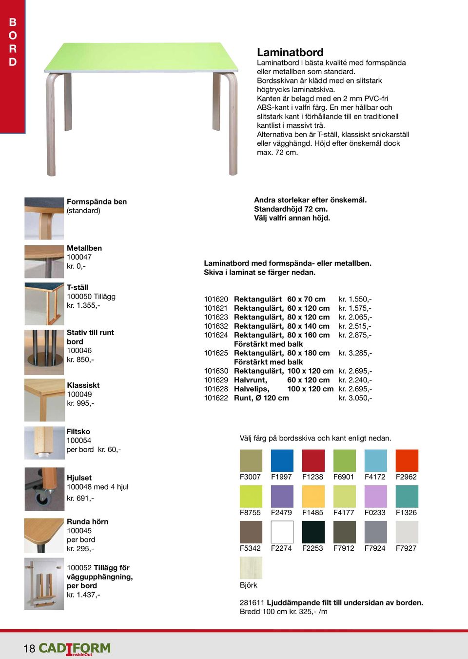 lternativa ben är T-ställ, klassiskt snickarställ eller vägghängd. Höjd efter önskemål dock max. 72 cm. Formspända ben (standard) ndra storlekar efter önskemål. Standardhöjd 72 cm.