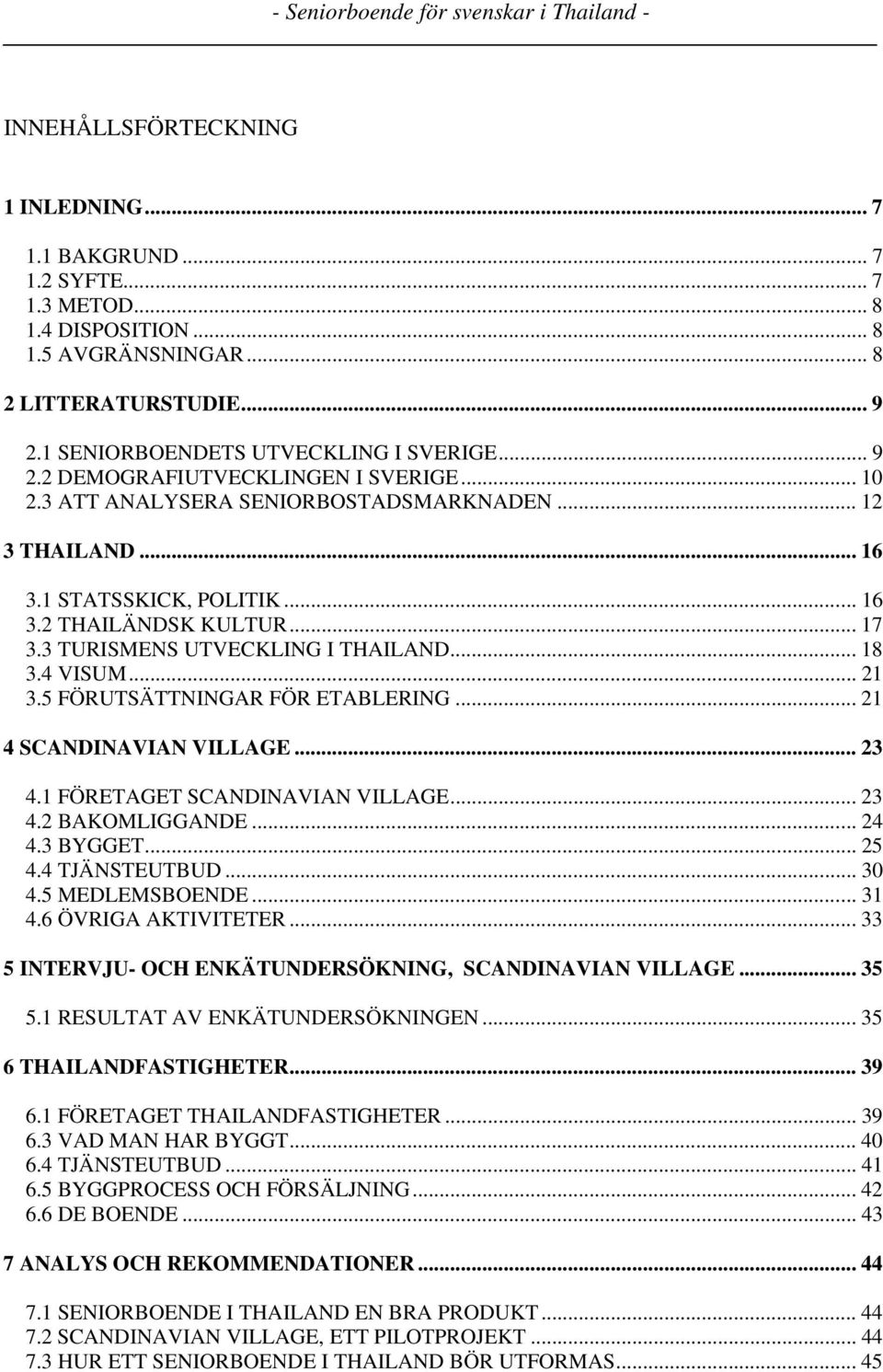 5 FÖRUTSÄTTNINGAR FÖR ETABLERING... 21 4 SCANDINAVIAN VILLAGE... 23 4.1 FÖRETAGET SCANDINAVIAN VILLAGE... 23 4.2 BAKOMLIGGANDE... 24 4.3 BYGGET... 25 4.4 TJÄNSTEUTBUD... 30 4.5 MEDLEMSBOENDE... 31 4.