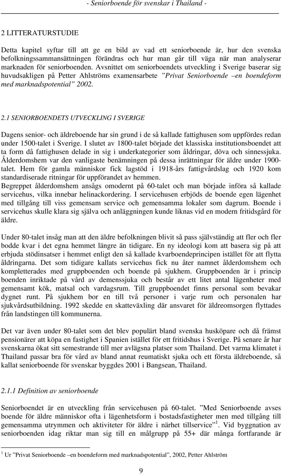 02. 2.1 SENIORBOENDETS UTVECKLING I SVERIGE Dagens senior- och äldreboende har sin grund i de så kallade fattighusen som uppfördes redan under 1500-talet i Sverige.