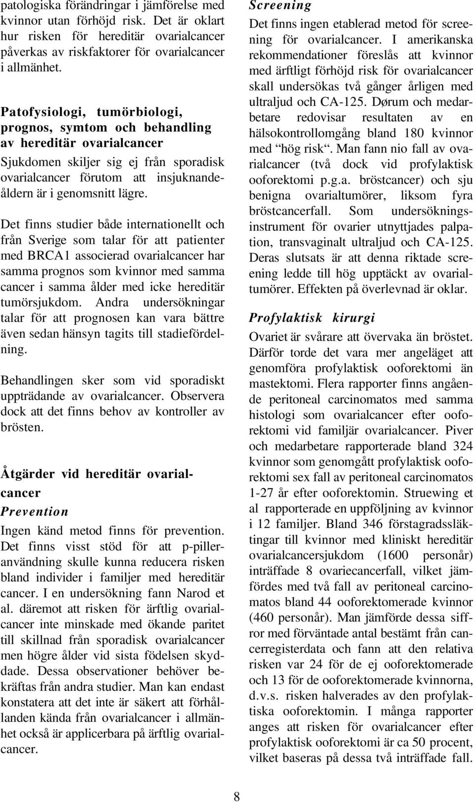 Det finns studier både internationellt och från Sverige som talar för att patienter med BRCA1 associerad ovarialcancer har samma prognos som kvinnor med samma cancer i samma ålder med icke hereditär