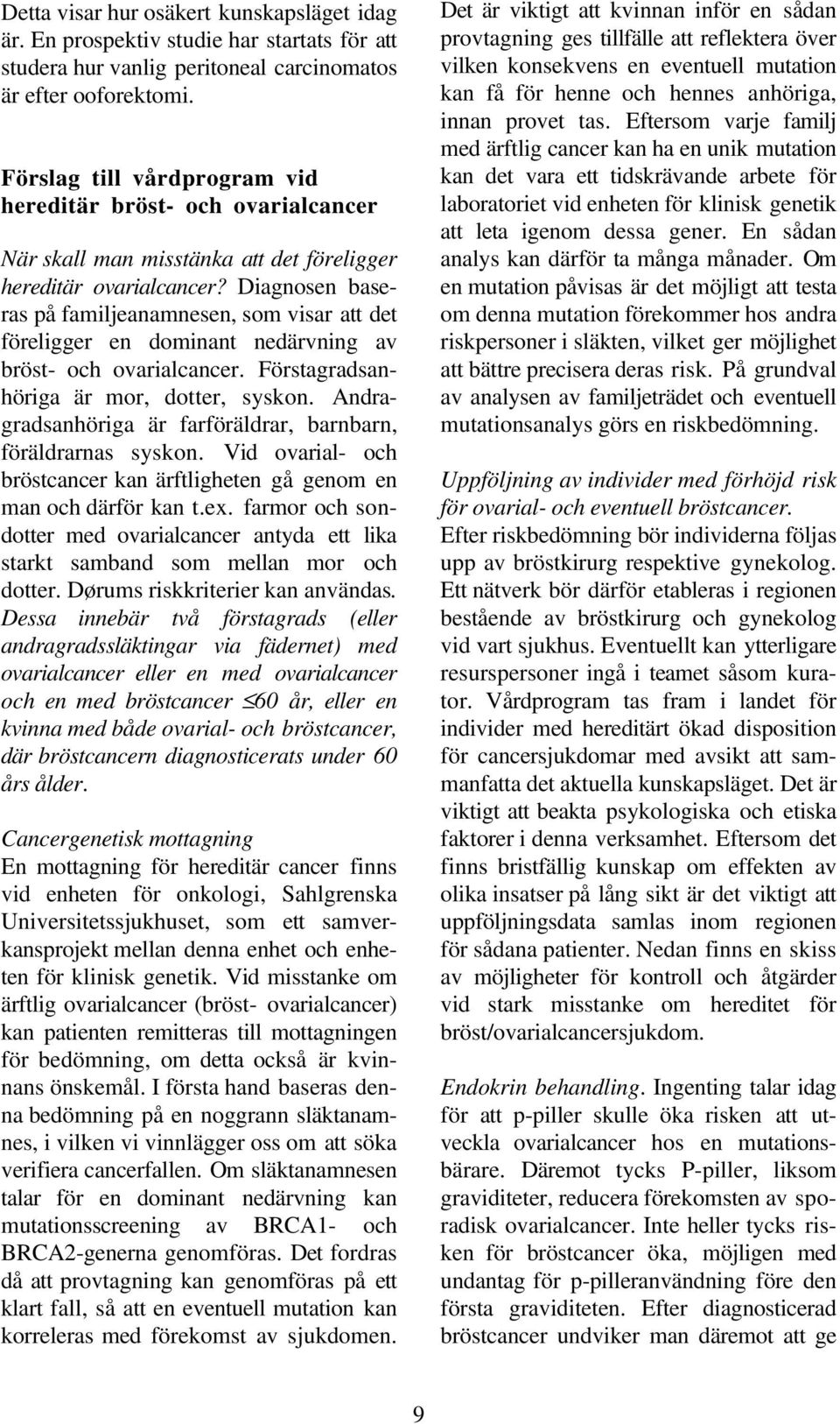 Diagnosen baseras på familjeanamnesen, som visar att det föreligger en dominant nedärvning av bröst- och ovarialcancer. Förstagradsanhöriga är mor, dotter, syskon.