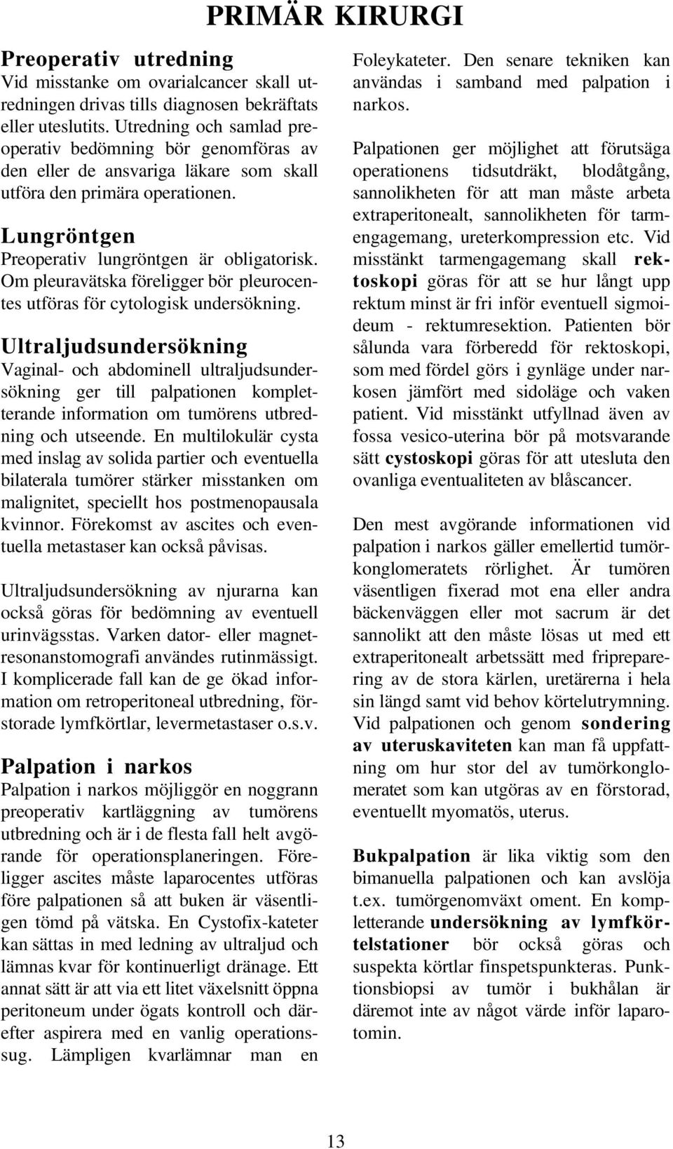 Om pleuravätska föreligger bör pleurocentes utföras för cytologisk undersökning.