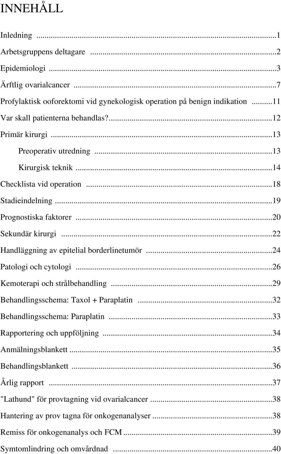 ..20 Sekundär kirurgi...22 Handläggning av epitelial borderlinetumör...24 Patologi och cytologi...26 Kemoterapi och strålbehandling...29 Behandlingsschema: Taxol + Paraplatin.