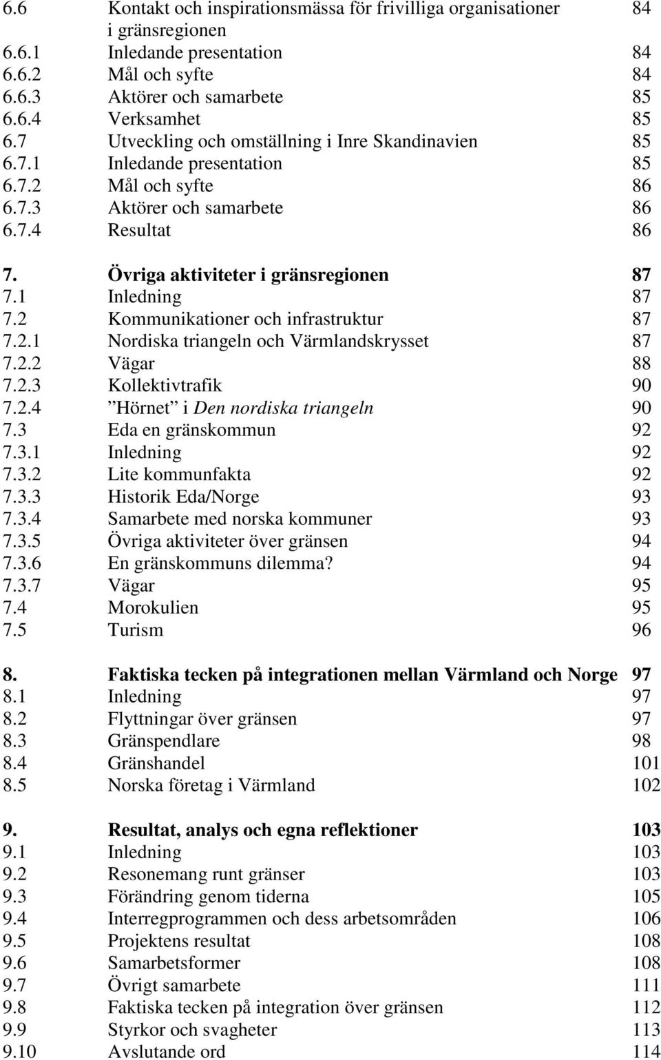 1 Inledning 87 7.2 Kommunikationer och infrastruktur 87 7.2.1 Nordiska triangeln och Värmlandskrysset 87 7.2.2 Vägar 88 7.2.3 Kollektivtrafik 90 7.2.4 Hörnet i Den nordiska triangeln 90 7.
