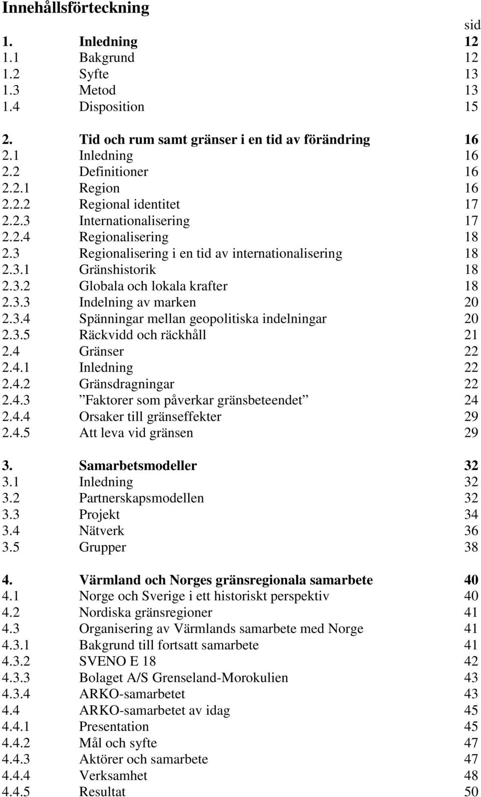 3.4 Spänningar mellan geopolitiska indelningar 20 2.3.5 Räckvidd och räckhåll 21 2.4 Gränser 22 2.4.1 Inledning 22 2.4.2 Gränsdragningar 22 2.4.3 Faktorer som påverkar gränsbeteendet 24 2.4.4 Orsaker till gränseffekter 29 2.