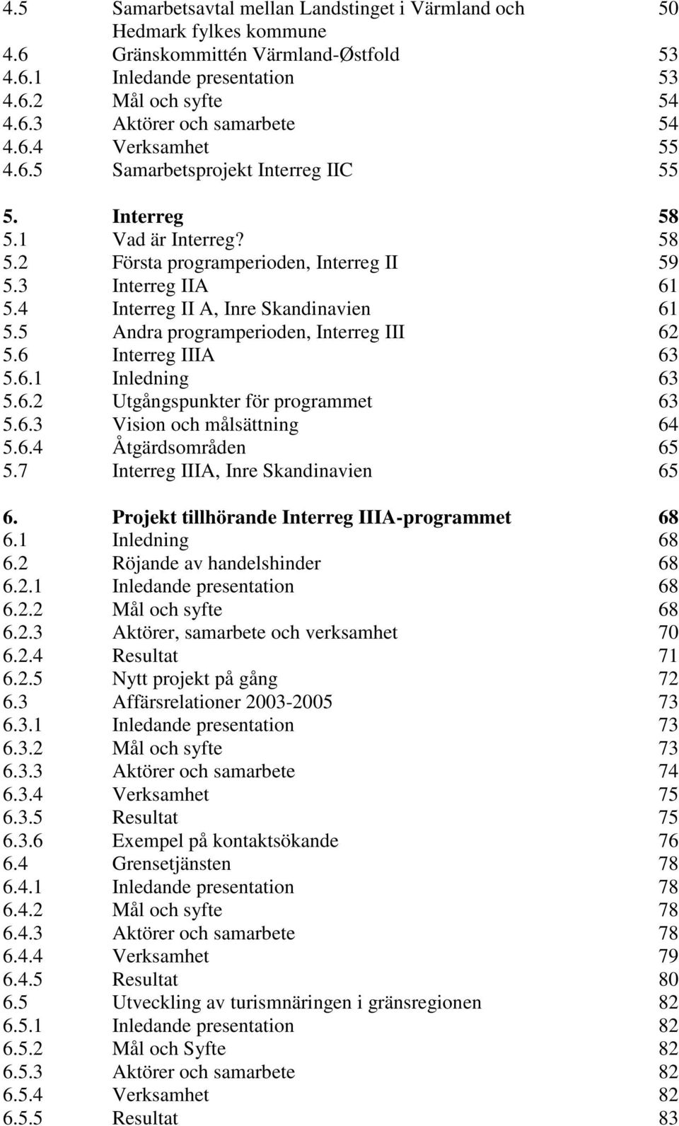 4 Interreg II A, Inre Skandinavien 61 5.5 Andra programperioden, Interreg III 62 5.6 Interreg IIIA 63 5.6.1 Inledning 63 5.6.2 Utgångspunkter för programmet 63 5.6.3 Vision och målsättning 64 5.6.4 Åtgärdsområden 65 5.