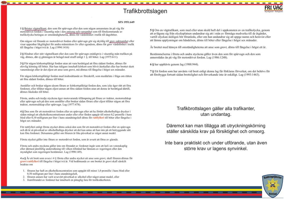 Om någon vid förande av motordrivet fordon eller spårvagn gör sig skyldig till grov oaktsamhet eller visar uppenbar likgiltighet för andra människors liv eller egendom, döms för grov vårdslöshet i