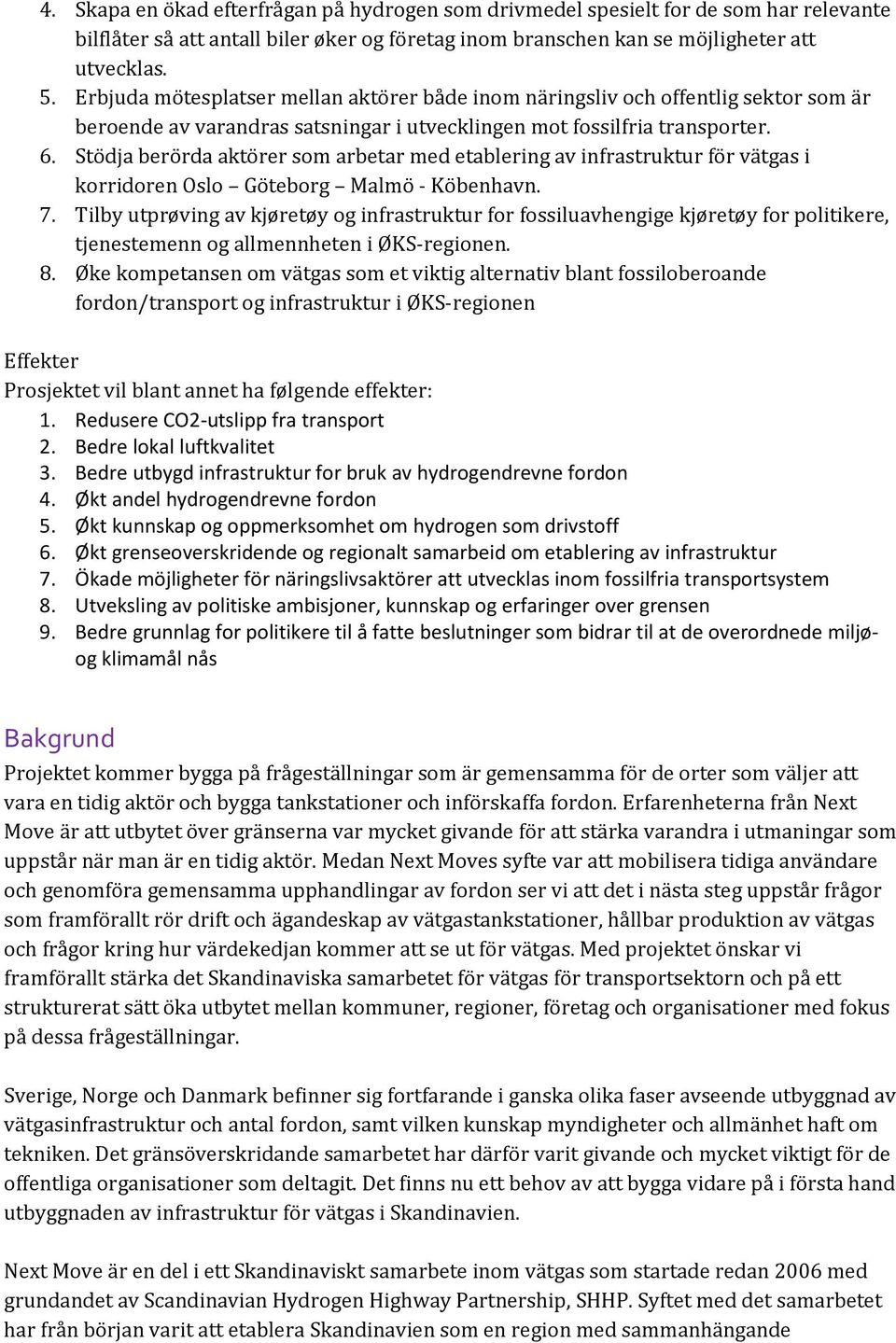 Stödja berörda aktörer som arbetar med etablering av infrastruktur för vätgas i korridoren Oslo Göteborg Malmö - Köbenhavn. 7.