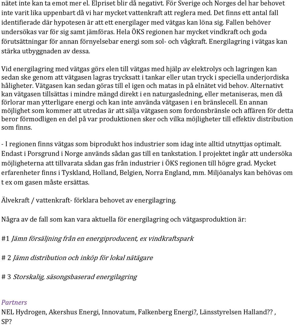 Hela ÖKS regionen har mycket vindkraft och goda förutsättningar för annan förnyelsebar energi som sol- och vågkraft. Energilagring i vätgas kan stärka utbyggnaden av dessa.