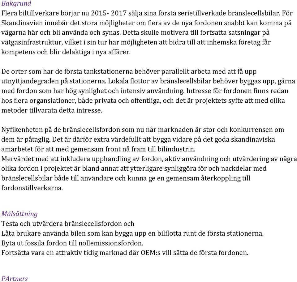 Detta skulle motivera till fortsatta satsningar på vätgasinfrastruktur, vilket i sin tur har möjligheten att bidra till att inhemska företag får kompetens och blir delaktiga i nya affärer.