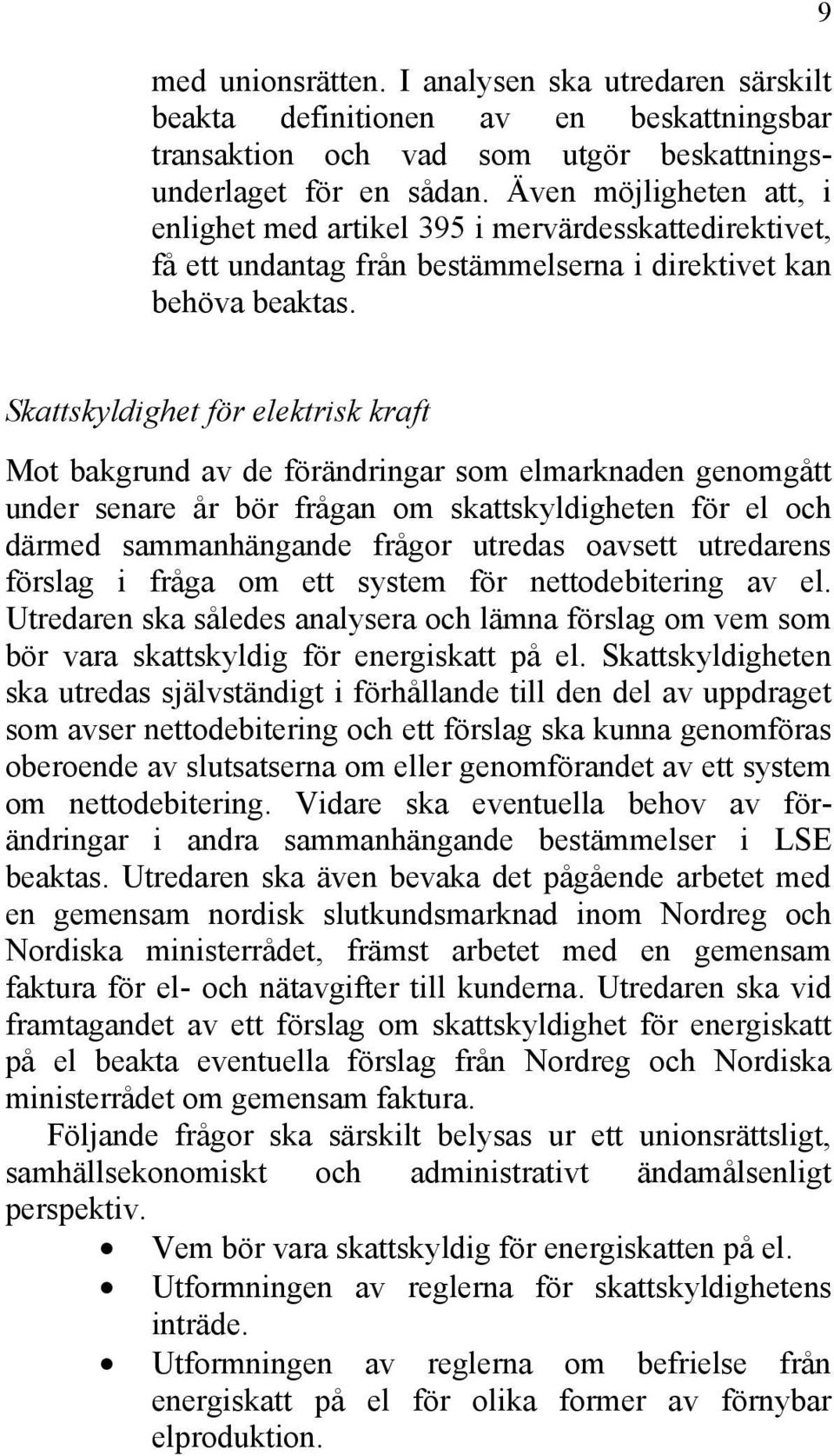 9 Skattskyldighet för elektrisk kraft Mot bakgrund av de förändringar som elmarknaden genomgått under senare år bör frågan om skattskyldigheten för el och därmed sammanhängande frågor utredas oavsett