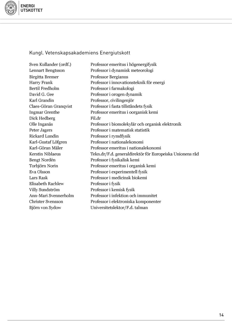 Olsson Lars Rask Elisabeth Rachlew Villy Sundström Ann-Mari Svennerholm Christer Svensson Björn von Sydow Professor emeritus i högenergifysik Professor i dynamisk meteorologi Professor Bergianus