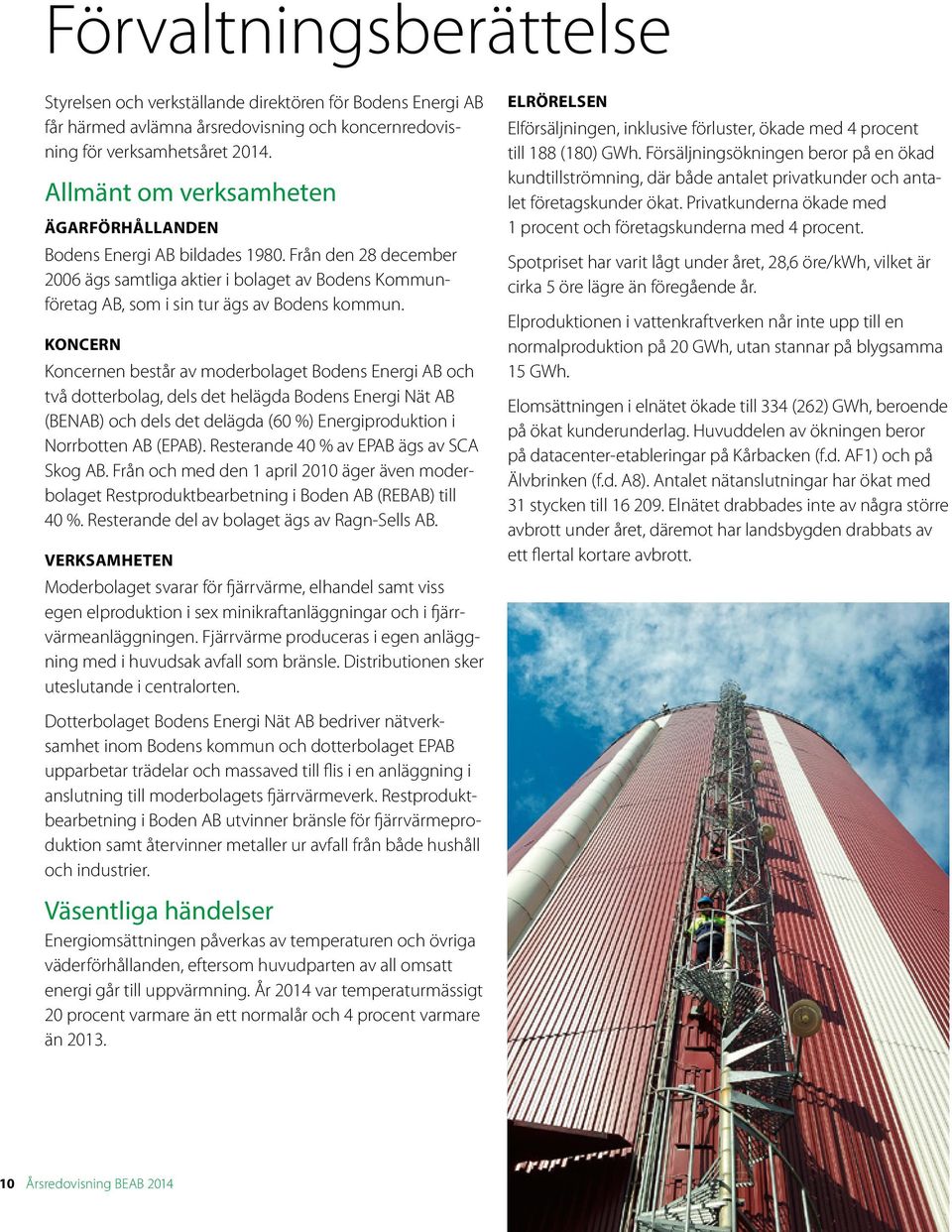 KONCERN Koncernen består av moderbolaget Bodens Energi AB och två dotterbolag, dels det helägda Bodens Energi Nät AB (BENAB) och dels det delägda (60 %) Energiproduktion i Norrbotten AB (EPAB).