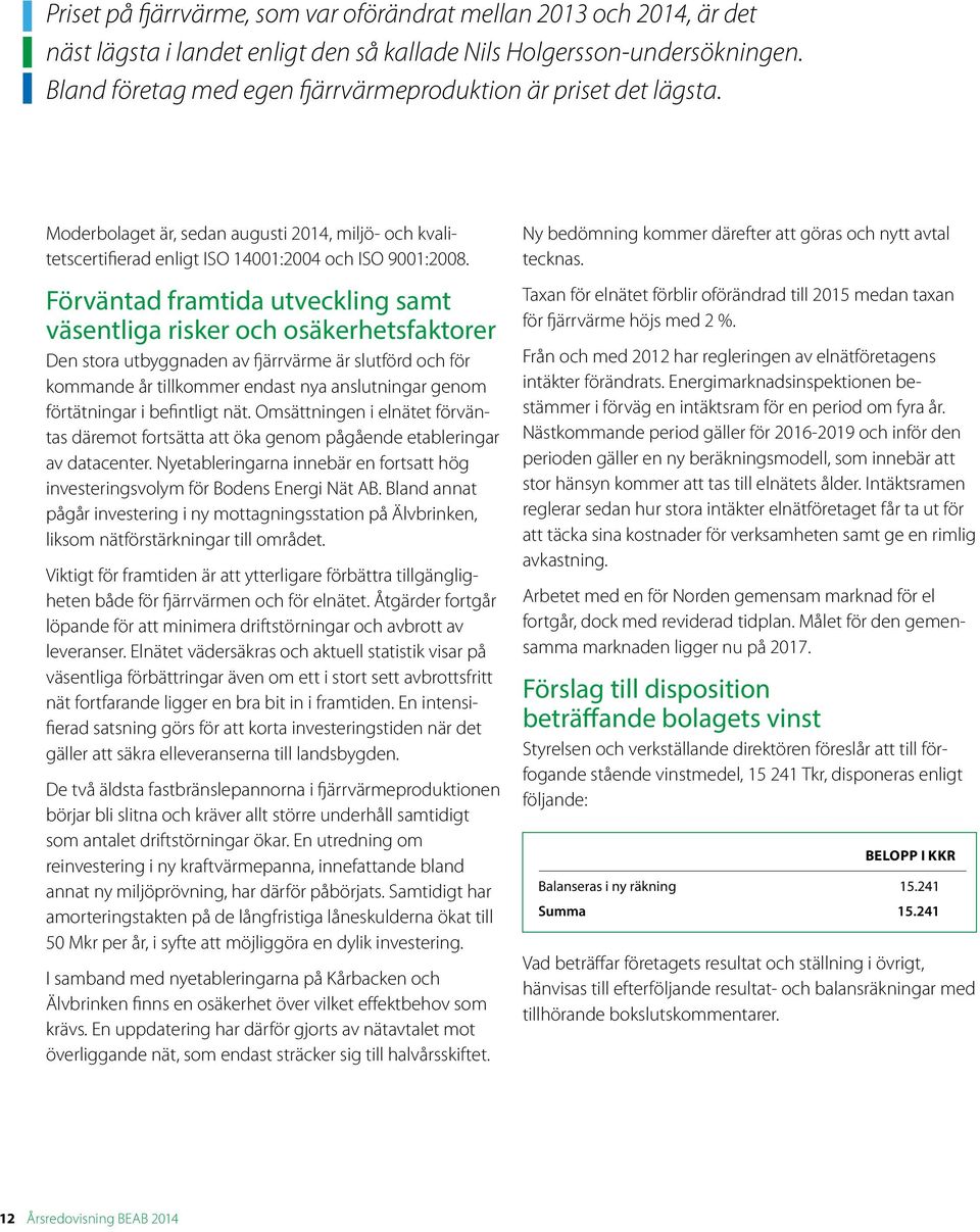 Förväntad framtida utveckling samt väsentliga risker och osäkerhetsfaktorer Den stora utbyggnaden av fjärrvärme är slutförd och för kommande år tillkommer endast nya anslutningar genom förtätningar i