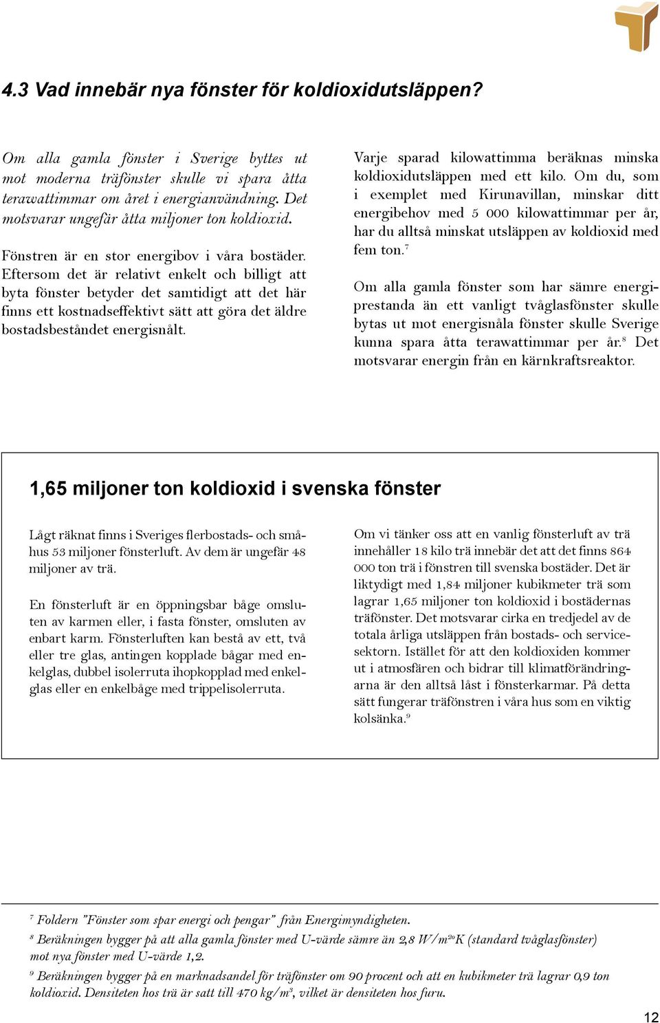 Eftersom det är relativt enkelt och billigt att byta fönster betyder det samtidigt att det här finns ett kostnadseffektivt sätt att göra det äldre bostadsbeståndet energisnålt.