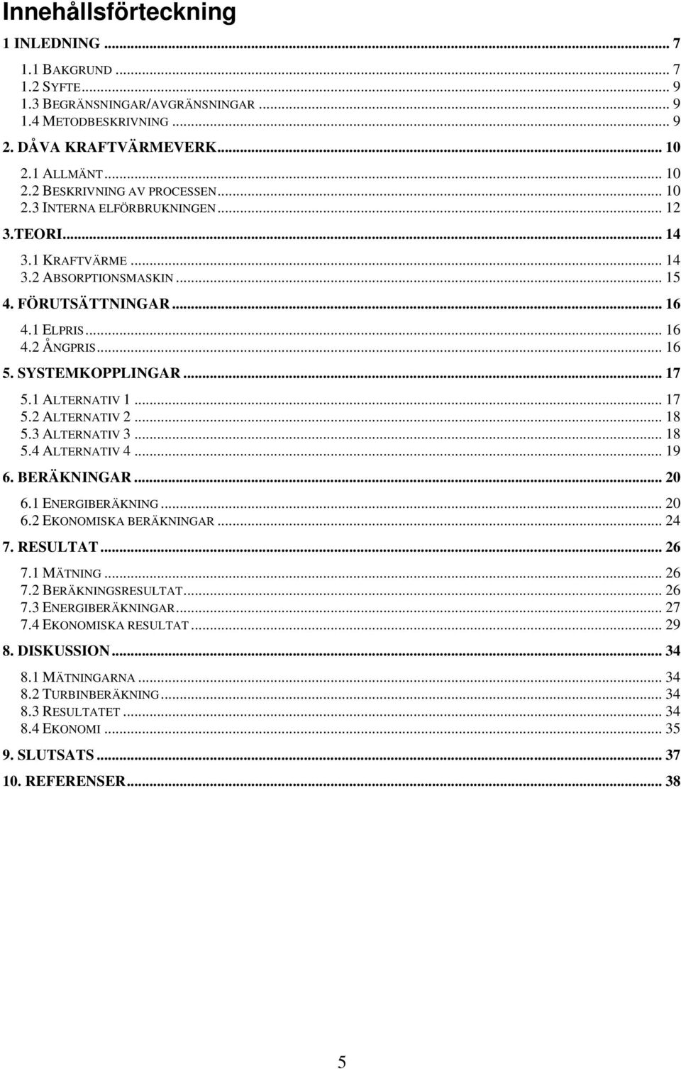 1 ALTERNATIV 1... 17 5.2 ALTERNATIV 2... 18 5.3 ALTERNATIV 3... 18 5.4 ALTERNATIV 4... 19 6. BERÄKNINGAR... 20 6.1 ENERGIBERÄKNING... 20 6.2 EKONOMISKA BERÄKNINGAR... 24 7. RESULTAT... 26 7.1 MÄTNING.