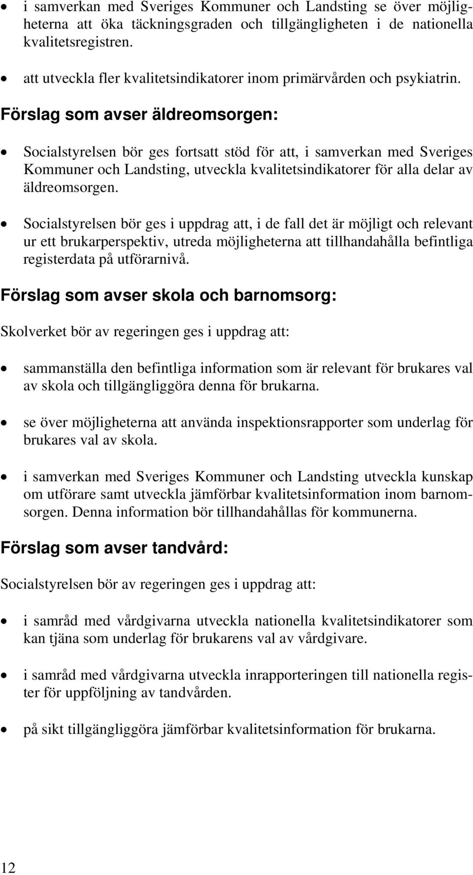 Förslag som avser äldreomsorgen: Socialstyrelsen bör ges fortsatt stöd för att, i samverkan med Sveriges Kommuner och Landsting, utveckla kvalitetsindikatorer för alla delar av äldreomsorgen.