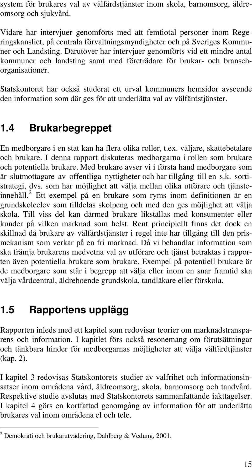 Därutöver har intervjuer genomförts vid ett mindre antal kommuner och landsting samt med företrädare för brukar- och branschorganisationer.