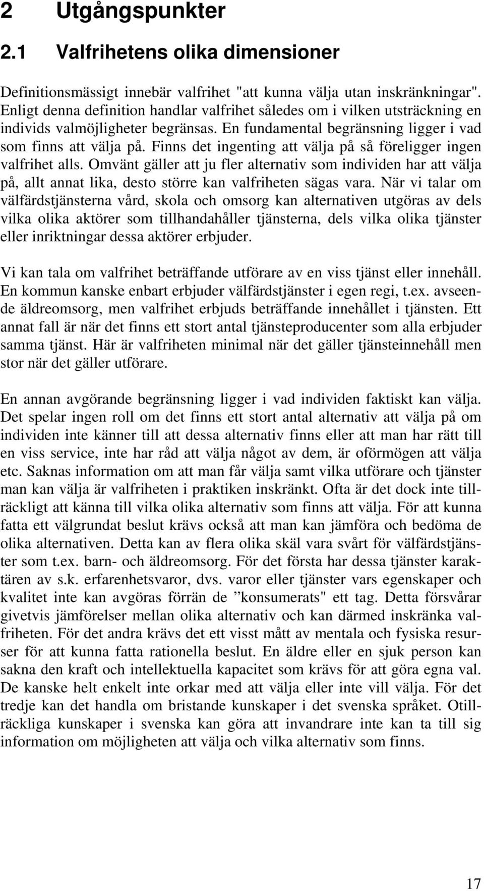 Finns det ingenting att välja på så föreligger ingen valfrihet alls. Omvänt gäller att ju fler alternativ som individen har att välja på, allt annat lika, desto större kan valfriheten sägas vara.