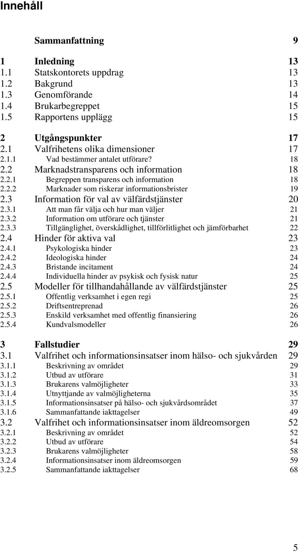 3 Information för val av välfärdstjänster 20 2.3.1 Att man får välja och hur man väljer 21 2.3.2 Information om utförare och tjänster 21 2.3.3 Tillgänglighet, överskådlighet, tillförlitlighet och jämförbarhet 22 2.