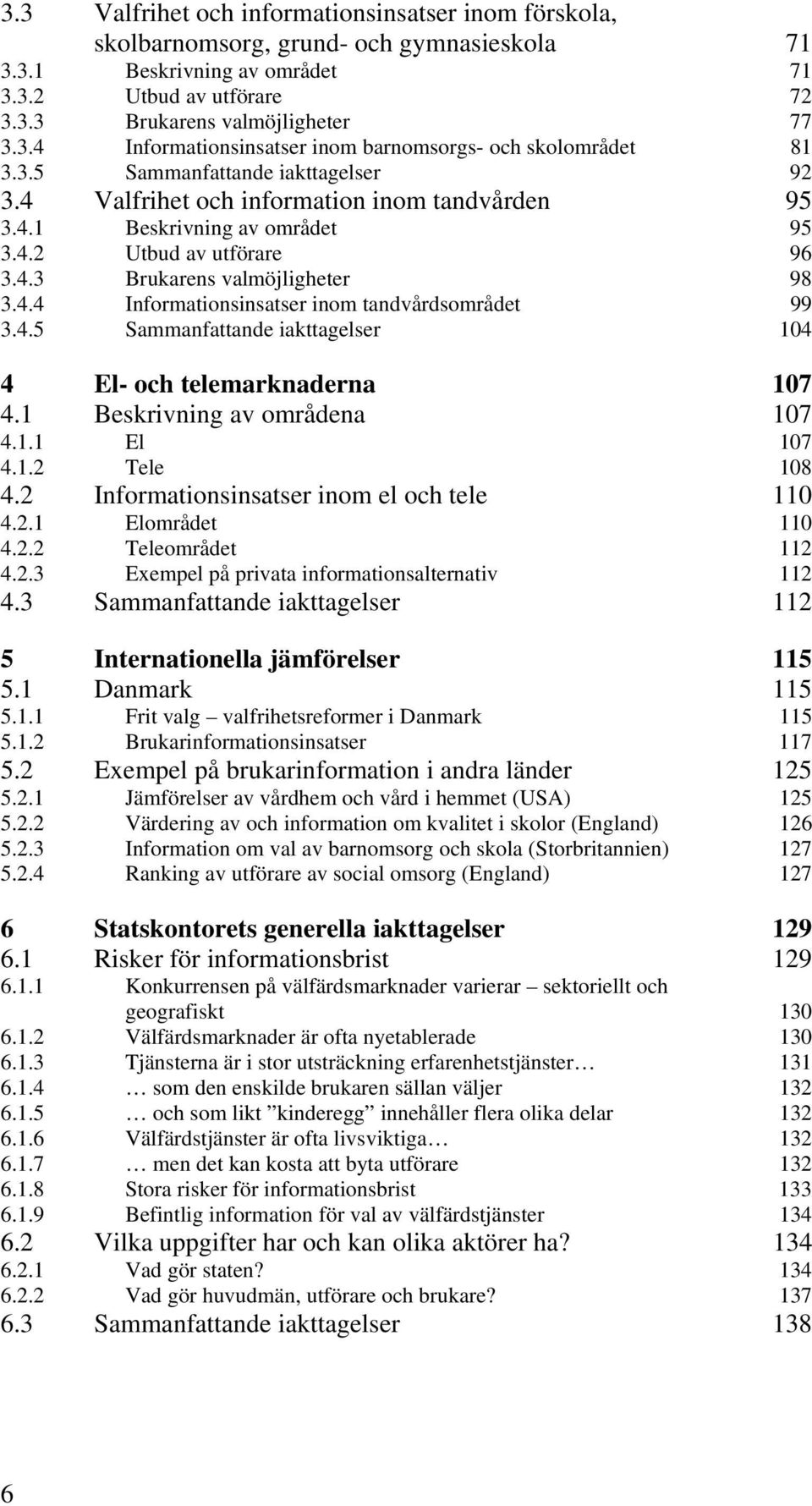 4.5 Sammanfattande iakttagelser 104 4 El- och telemarknaderna 107 4.1 Beskrivning av områdena 107 4.1.1 El 107 4.1.2 Tele 108 4.2 Informationsinsatser inom el och tele 110 4.2.1 Elområdet 110 4.2.2 Teleområdet 112 4.