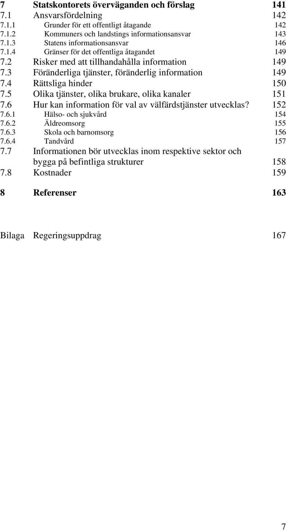 5 Olika tjänster, olika brukare, olika kanaler 151 7.6 Hur kan information för val av välfärdstjänster utvecklas? 152 7.6.1 Hälso- och sjukvård 154 7.6.2 Äldreomsorg 155 7.6.3 Skola och barnomsorg 156 7.