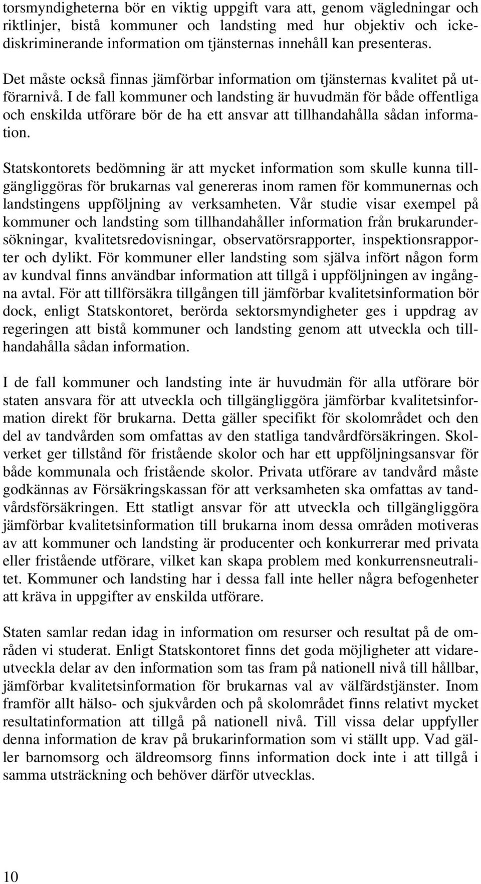 I de fall kommuner och landsting är huvudmän för både offentliga och enskilda utförare bör de ha ett ansvar att tillhandahålla sådan information.