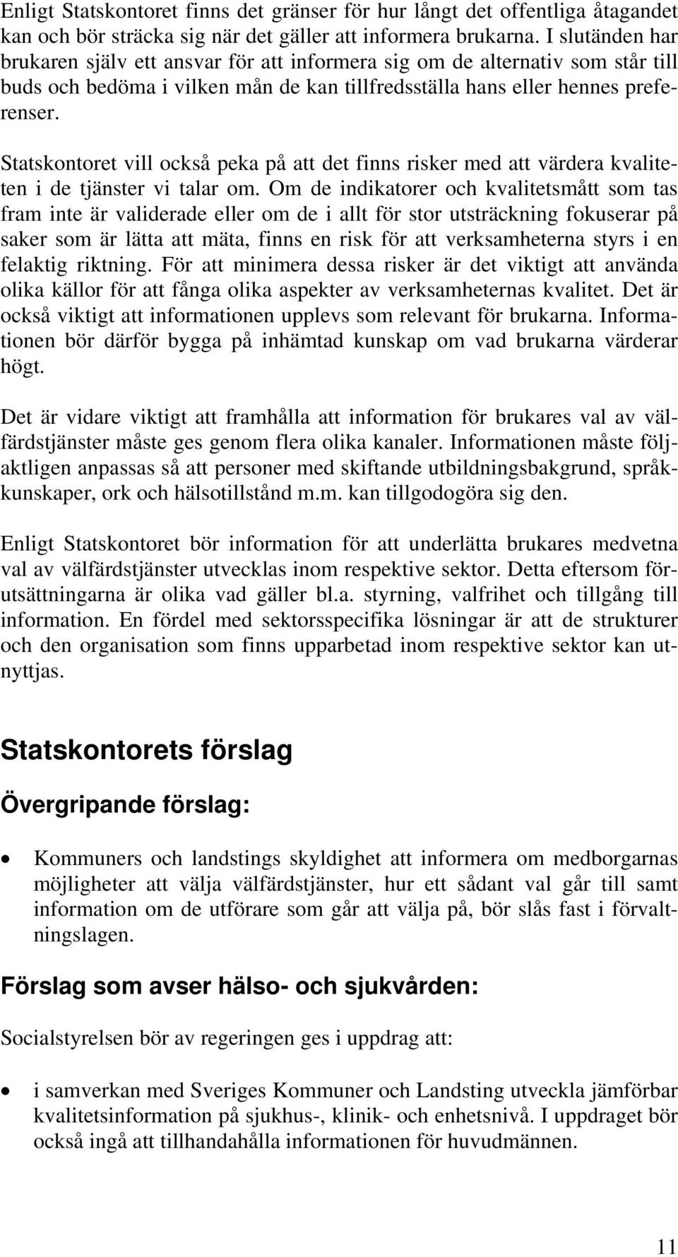 Statskontoret vill också peka på att det finns risker med att värdera kvaliteten i de tjänster vi talar om.